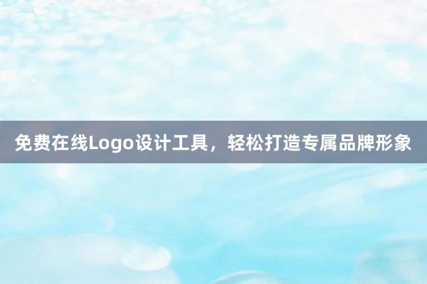 免费在线Logo设计工具，轻松打造专属品牌形象